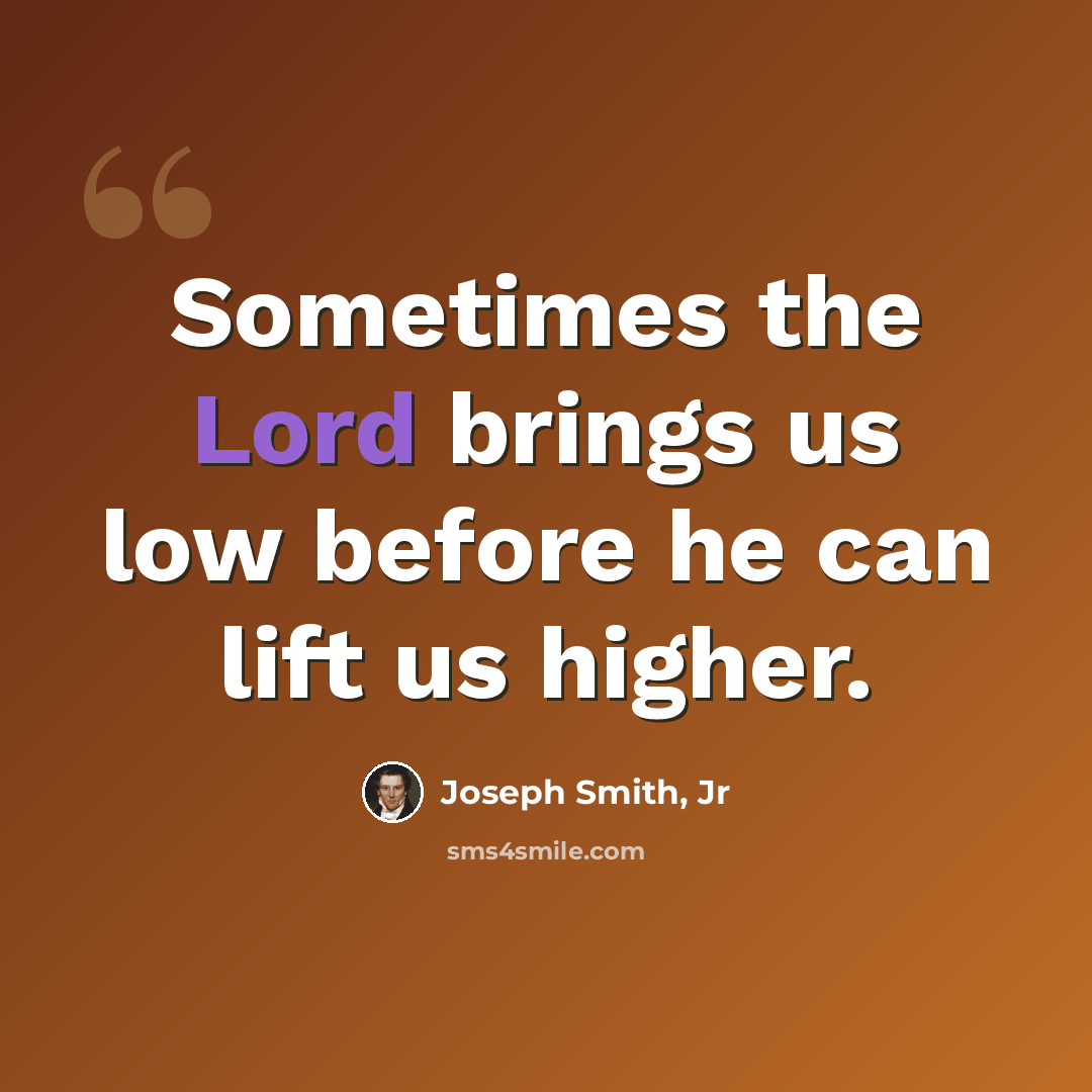 “Sometimes the Lord brings us low before he can lift us higher.” quote by Joseph Smith, Jr