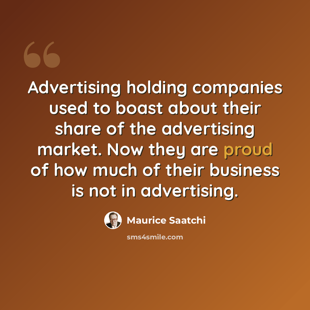 “Advertising holding companies used to boast about their share of the advertising market. Now they are proud of how much of their business is not in advertising.” quote by Maurice Saatchi