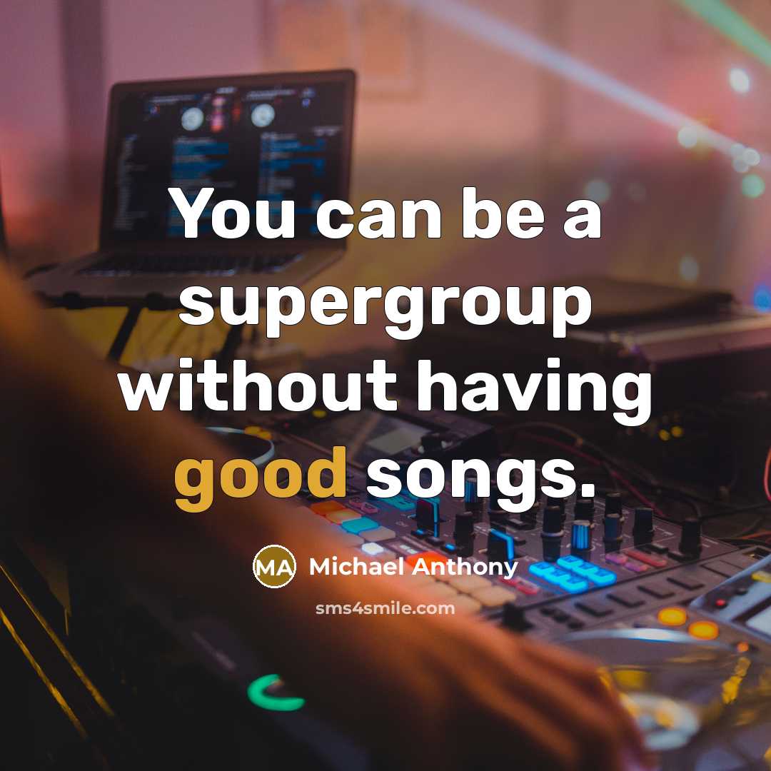 “You can be a supergroup without having good songs.” quote by Michael Anthony