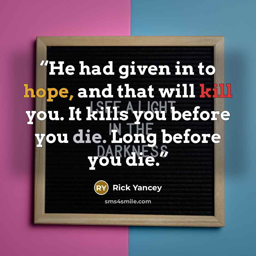 “He had given in to hope, and that will kill you. It kills you before you die. Long before you die.” quote by Rick Yancey