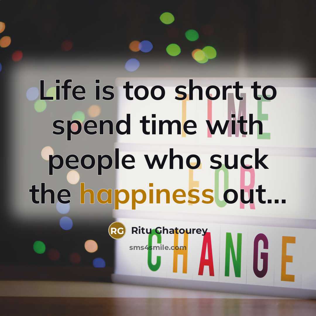 “Life is too short to spend time with people who suck the happiness out…” quote by Ritu Ghatourey