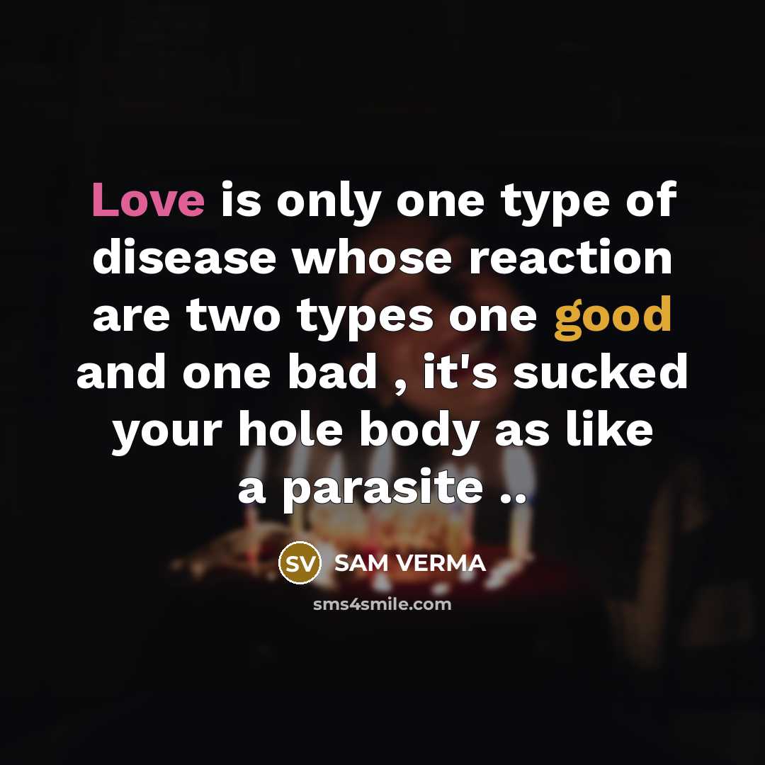“Love is only one type of disease whose reaction are two types one good and one bad , it's sucked your hole body as like a parasite ..” quote by SAM VERMA