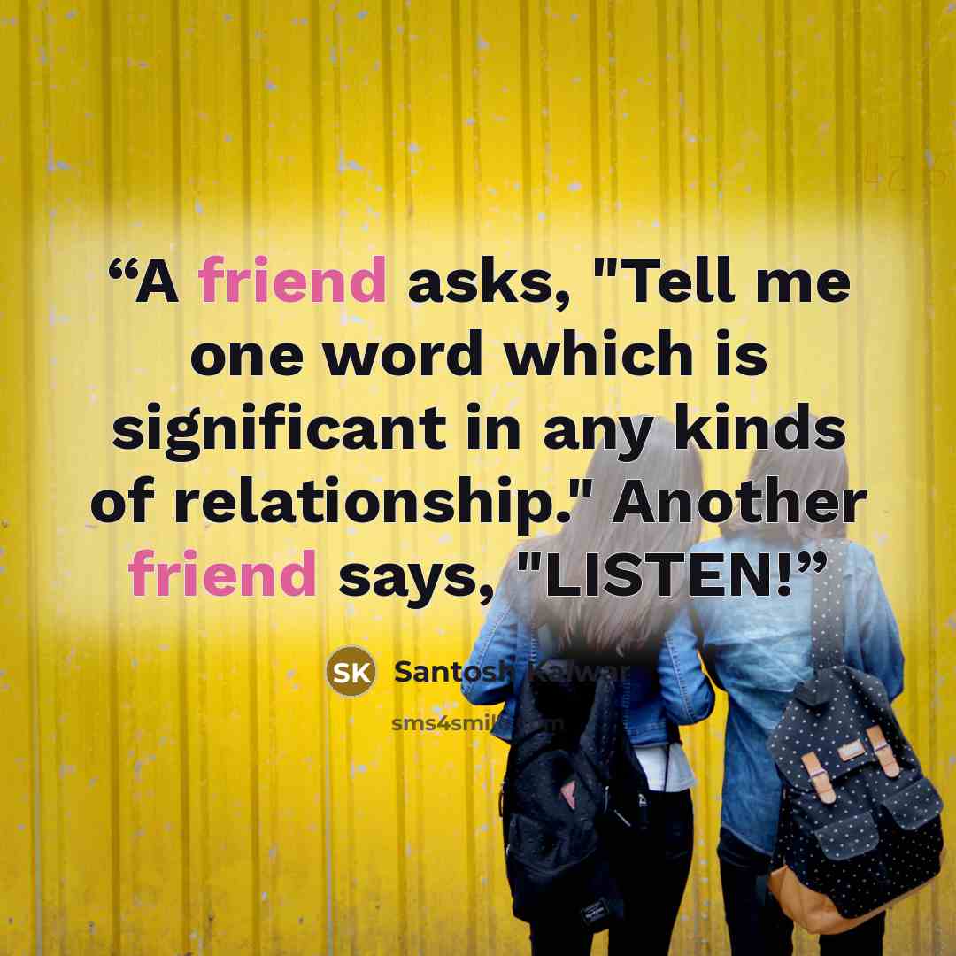 “A friend asks, "Tell me one word which is significant in any kinds of relationship." Another friend says, "LISTEN!” quote by Santosh Kalwar