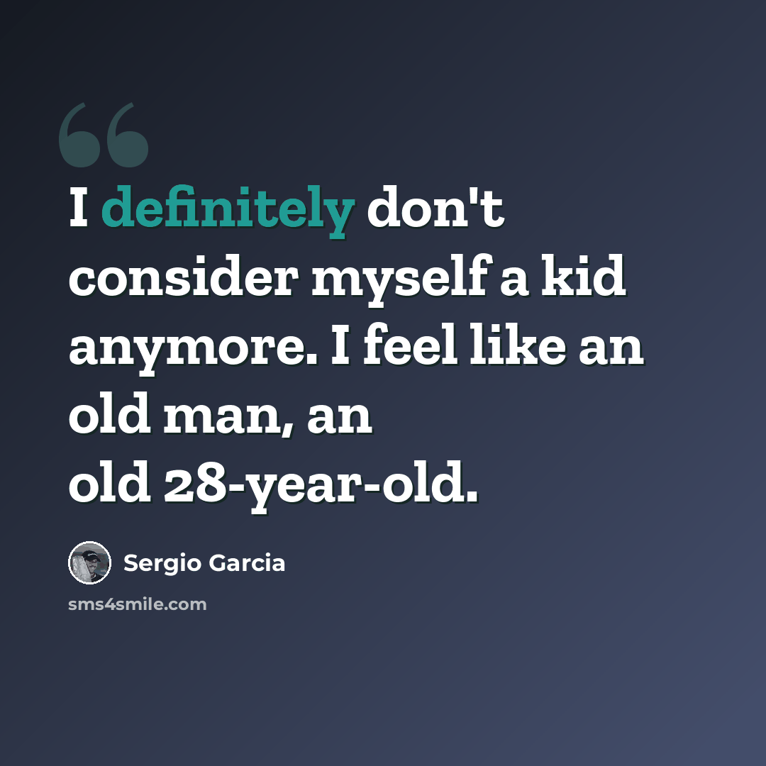 “I definitely don't consider myself a kid anymore. I feel like an old man, an old 28-year-old.” quote by Sergio Garcia