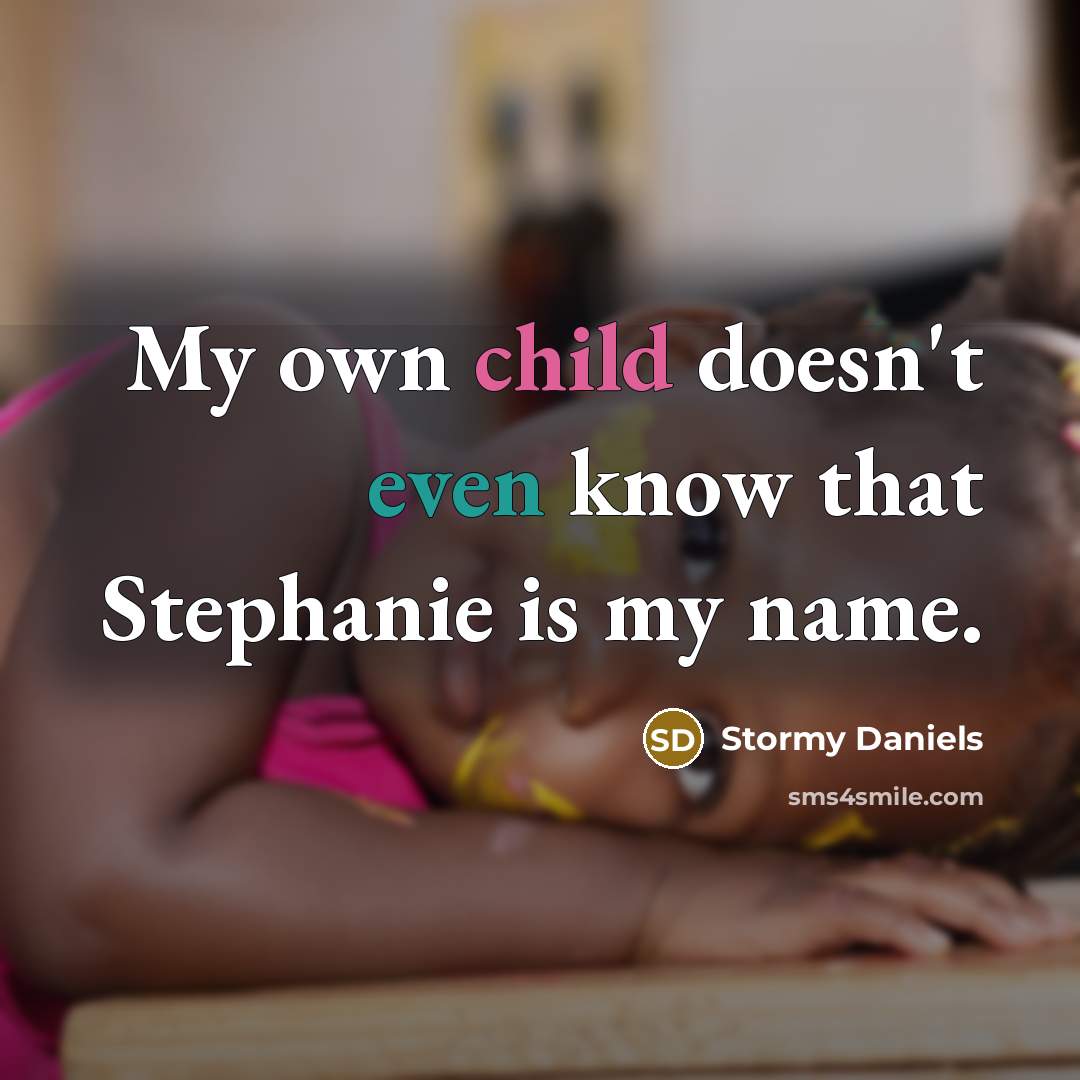 “My own child doesn't even know that Stephanie is my name.” quote by Stormy Daniels