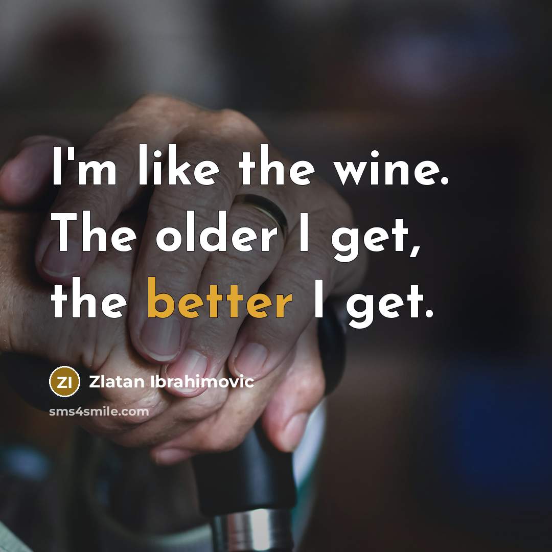 “I'm like the wine. The older I get, the better I get.” quote by Zlatan Ibrahimovic