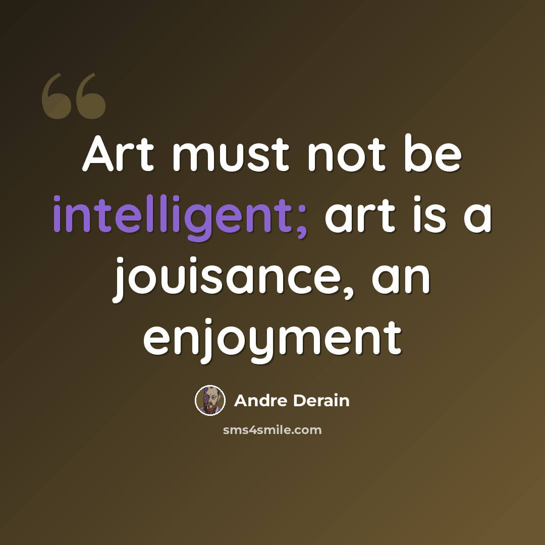 “Art must not be intelligent; art is a jouisance, an enjoyment” quote by Andre Derain