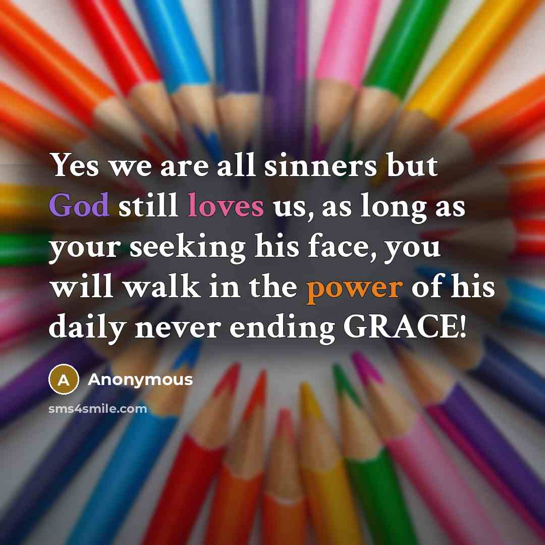 “Yes we are all sinners but God still loves us, as long as your seeking his face, you will walk in the power of his daily never ending GRACE!” quote by Anonymous