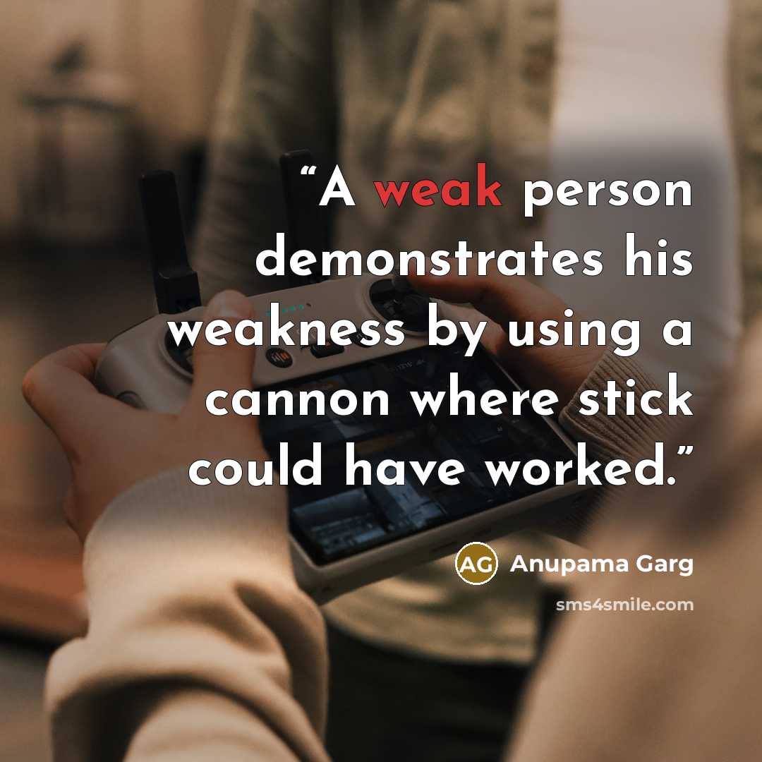 “A weak person demonstrates his weakness by using a cannon where stick could have worked.” quote by Anupama Garg