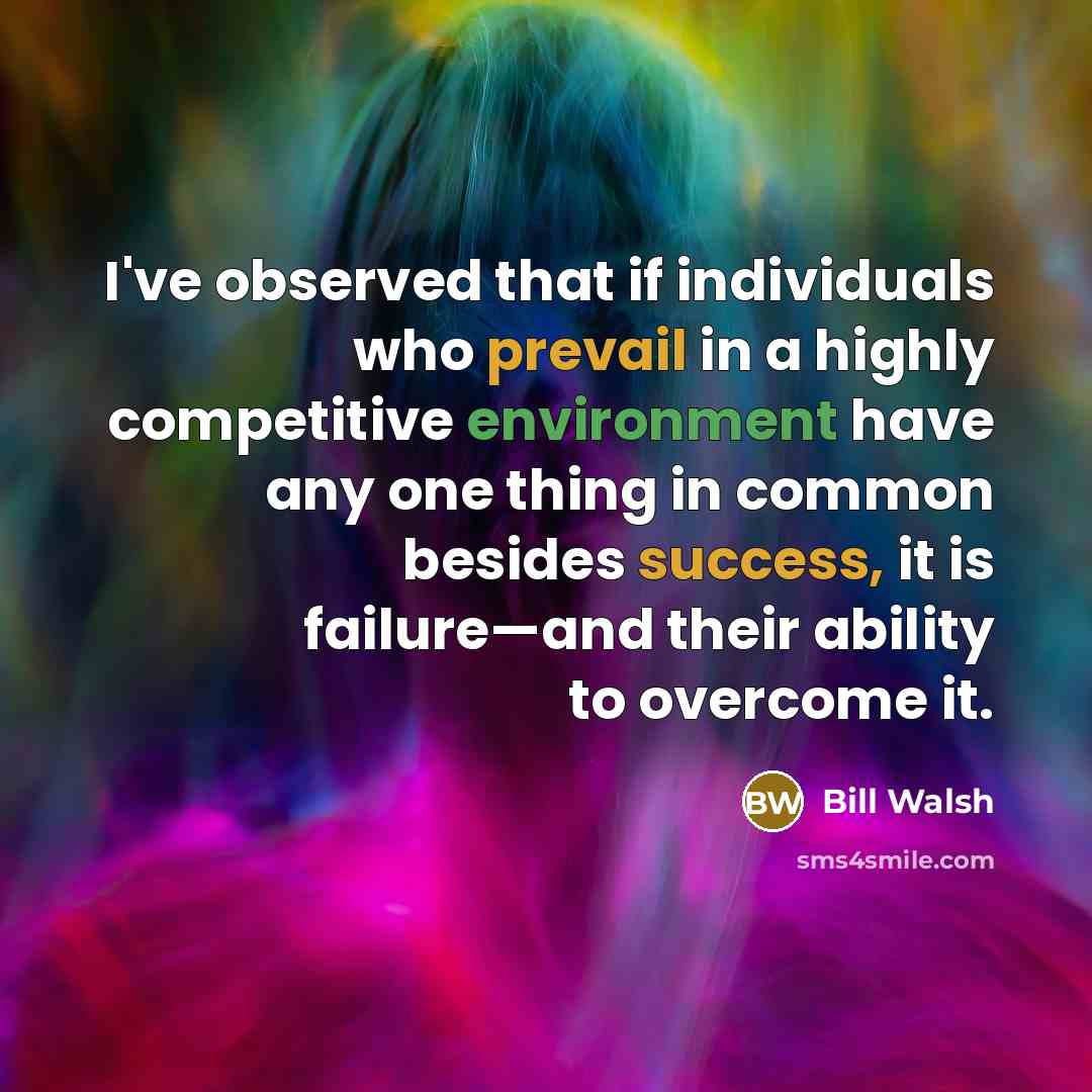 “I've observed that if individuals who prevail in a highly competitive environment have any one thing in common besides success, it is failure—and their ability to overcome it.” quote by Bill Walsh