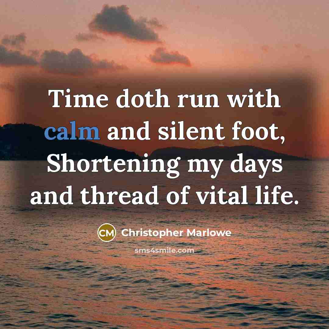 “Time doth run with calm and silent foot, Shortening my days and thread of vital life.” quote by Christopher Marlowe
