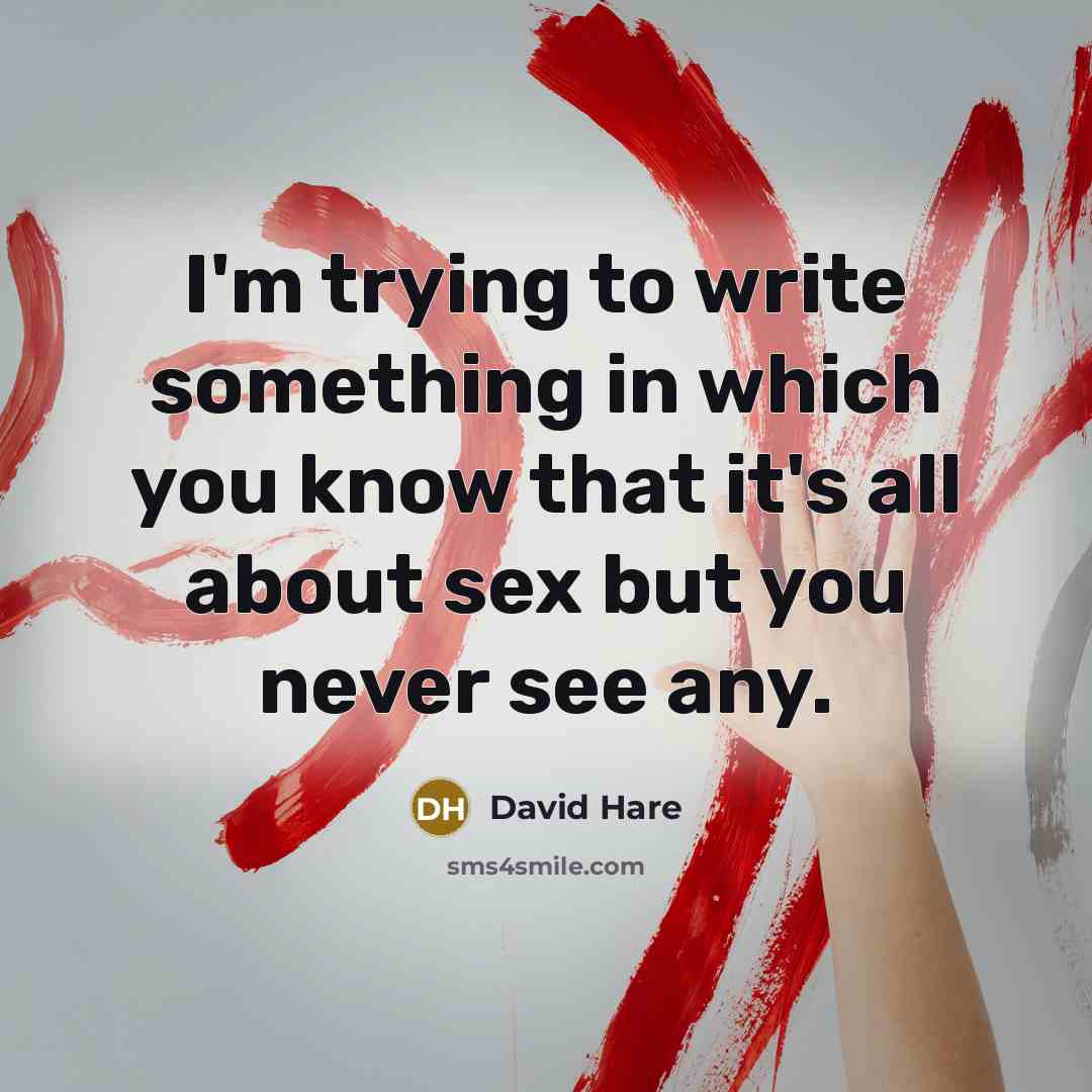 “I'm trying to write something in which you know that it's all about sex but you never see any.” quote by David Hare