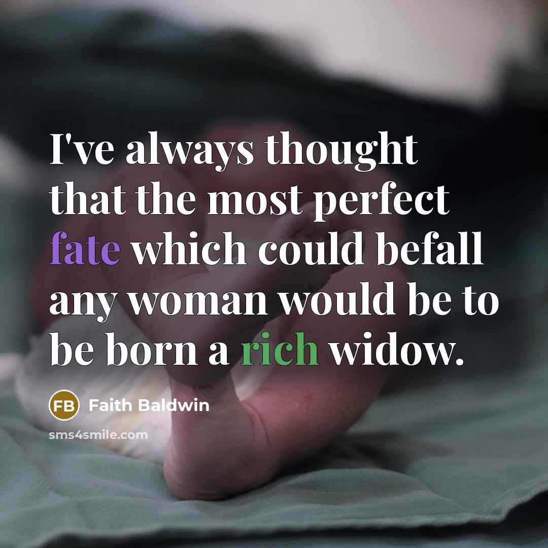 “I've always thought that the most perfect fate which could befall any woman would be to be born a rich widow.” quote by Faith Baldwin