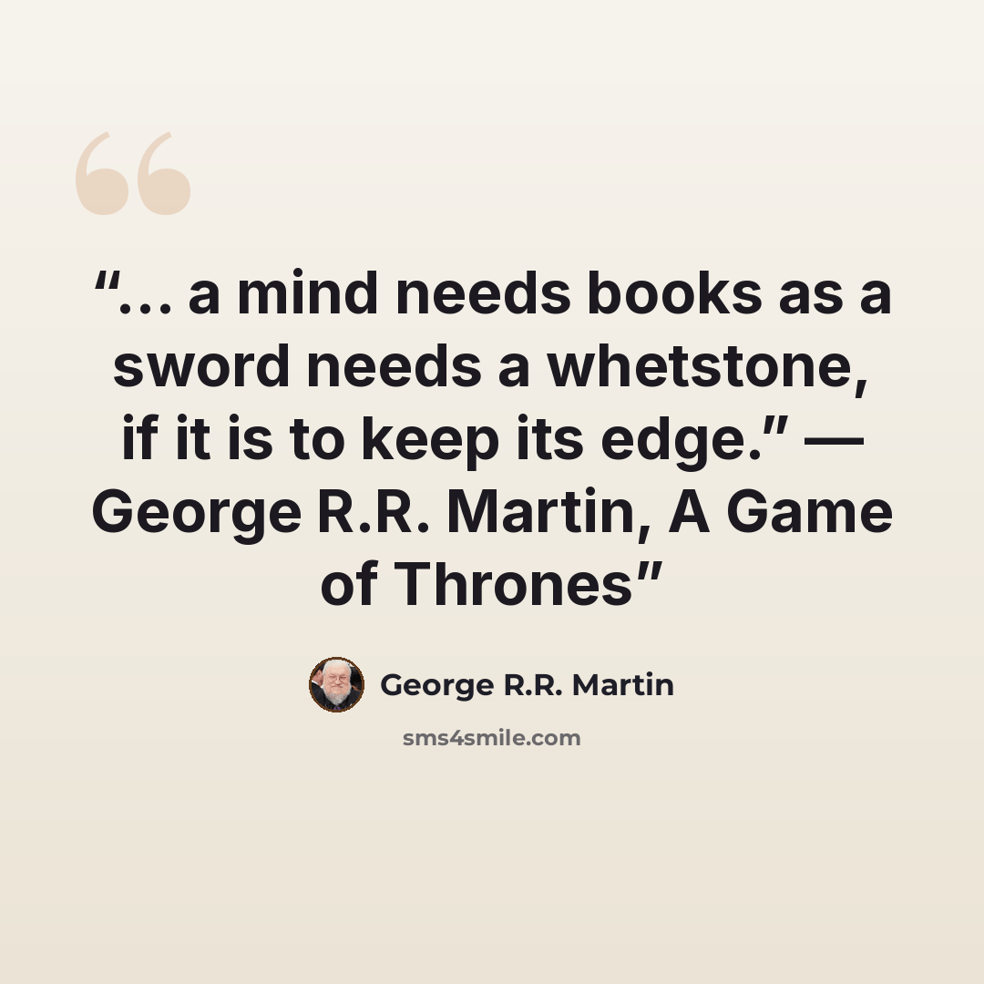 “... a mind needs books as a sword needs a whetstone, if it is to keep its edge.” ― George R.R. Martin, A Game of Thrones” quote by George R.R. Martin