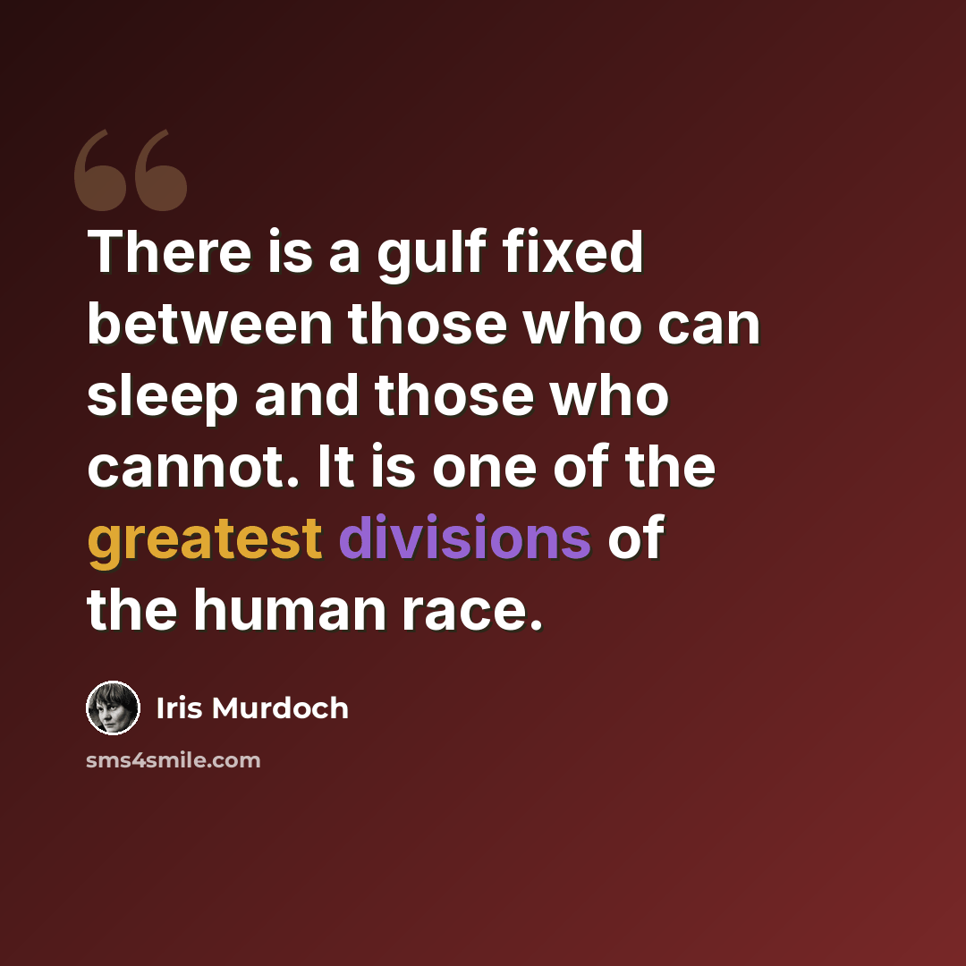 “There is a gulf fixed between those who can sleep and those who cannot. It is one of the greatest divisions of the human race.” quote by Iris Murdoch