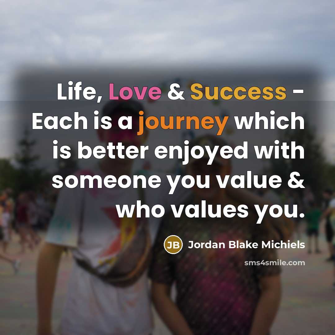 “Life, Love & Success - Each is a journey which is better enjoyed with someone you value & who values you.” quote by Jordan Blake Michiels