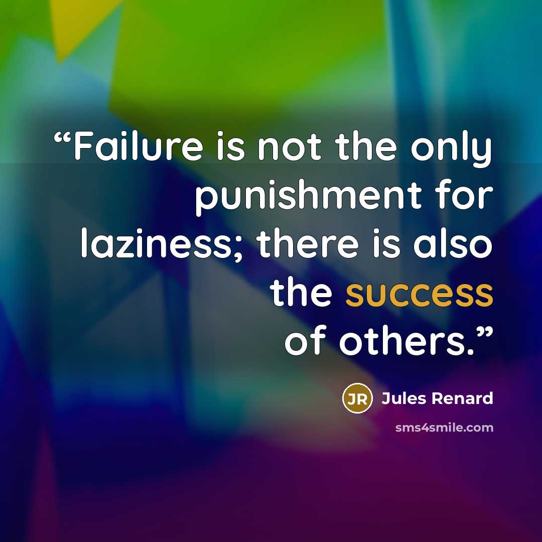 “Failure is not the only punishment for laziness; there is also the success of others.” quote by Jules Renard