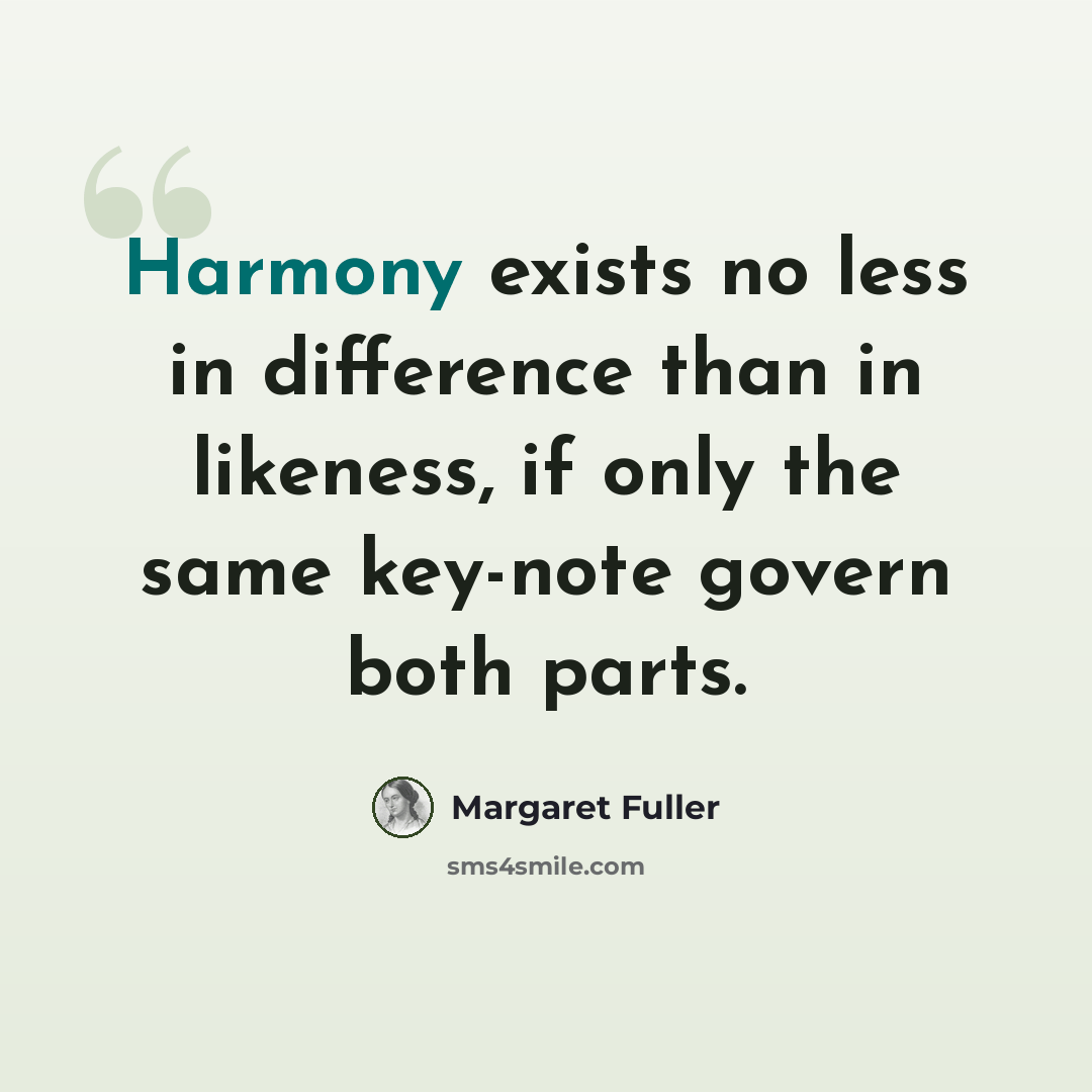 “Harmony exists no less in difference than in likeness, if only the same key-note govern both parts.” quote by Margaret Fuller