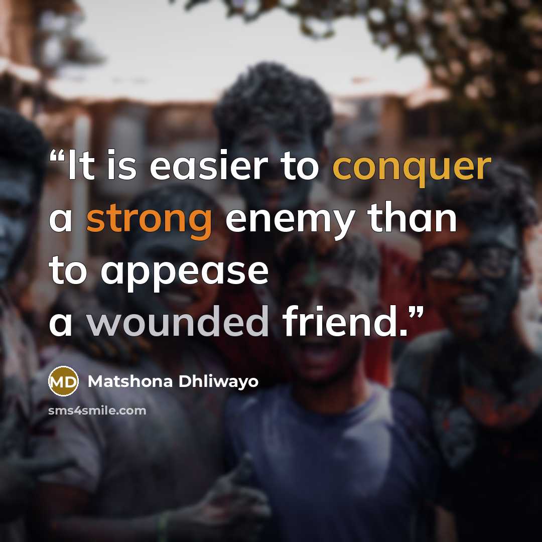 “It is easier to conquer a strong enemy than to appease a wounded friend.” quote by Matshona Dhliwayo