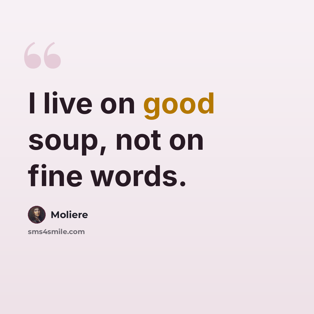 “I live on good soup, not on fine words.” quote by Moliere
