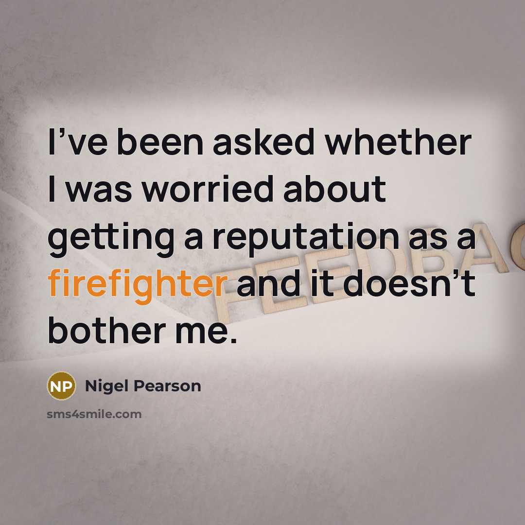 “I've been asked whether I was worried about getting a reputation as a firefighter and it doesn't bother me.” quote by Nigel Pearson
