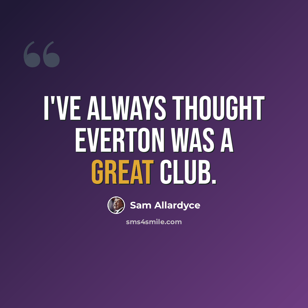“I've always thought Everton was a great club.” quote by Sam Allardyce