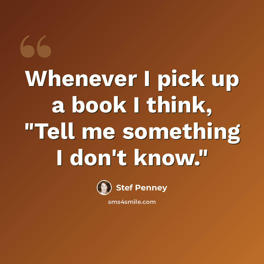 “Whenever I pick up a book I think, "Tell me something I don't know."” quote by Stef Penney
