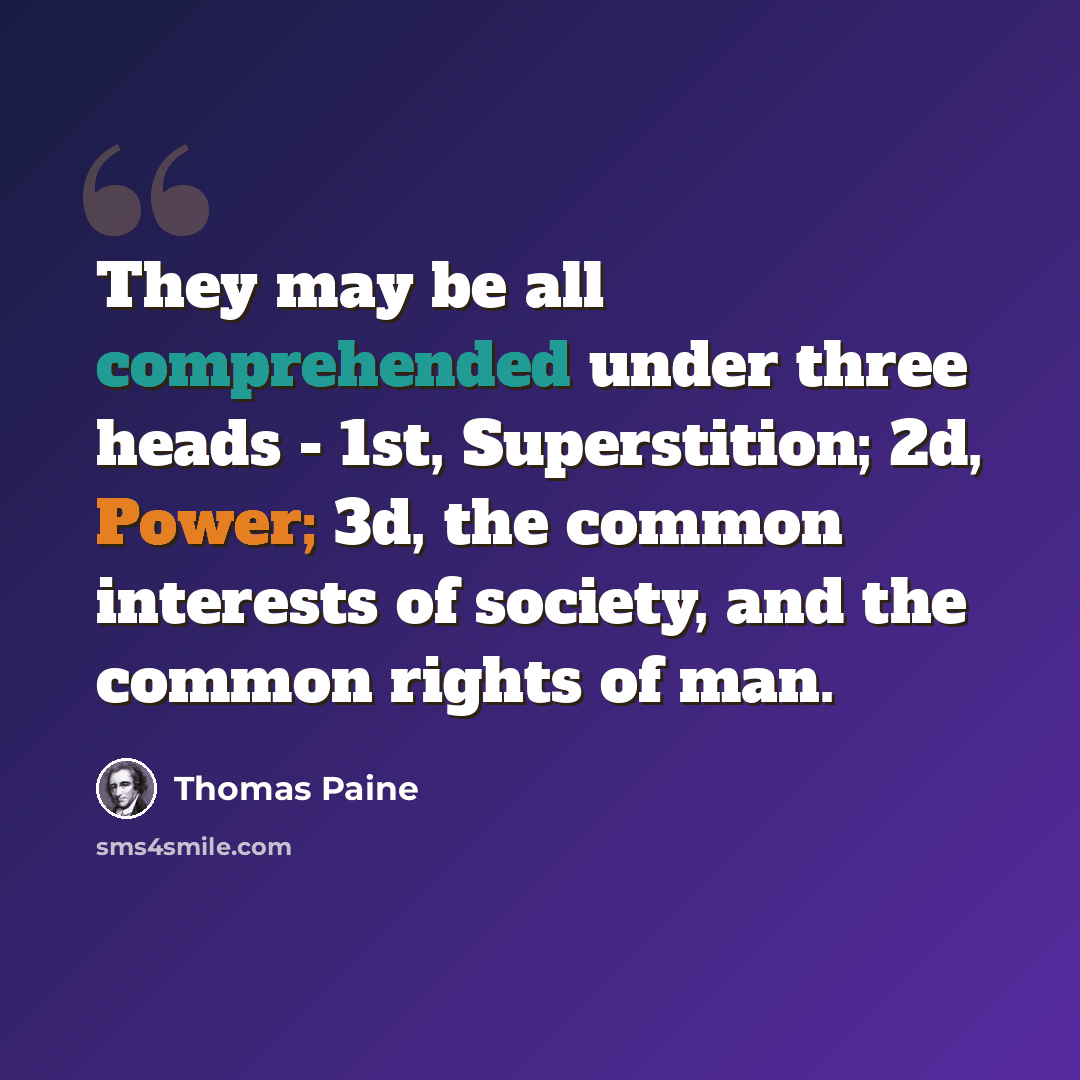 “They may be all comprehended under three heads - 1st, Superstition; 2d, Power; 3d, the common interests of society, and the common rights of man.” quote by Thomas Paine