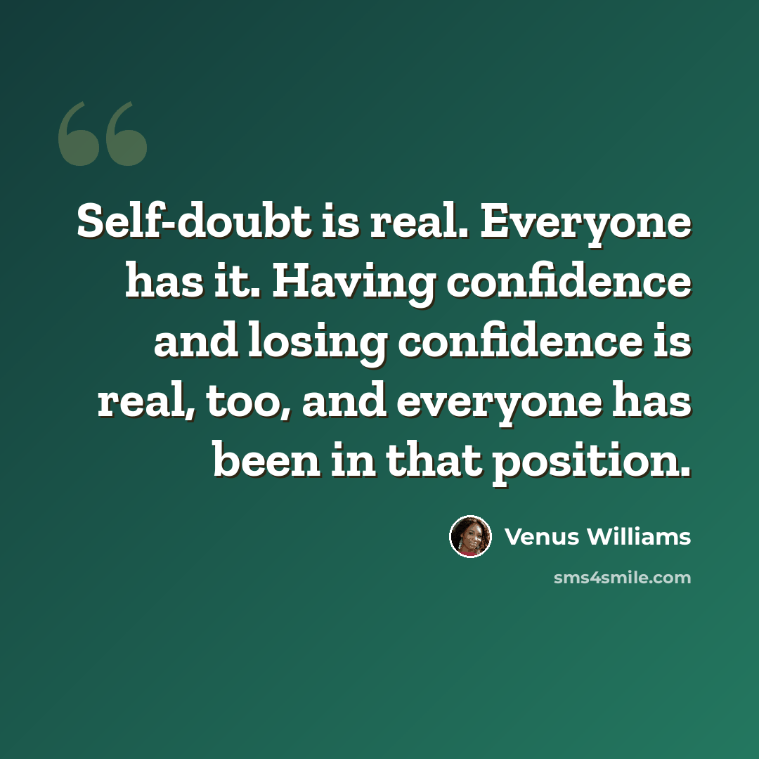 “Self-doubt is real. Everyone has it. Having confidence and losing confidence is real, too, and everyone has been in that position.” quote by Venus Williams