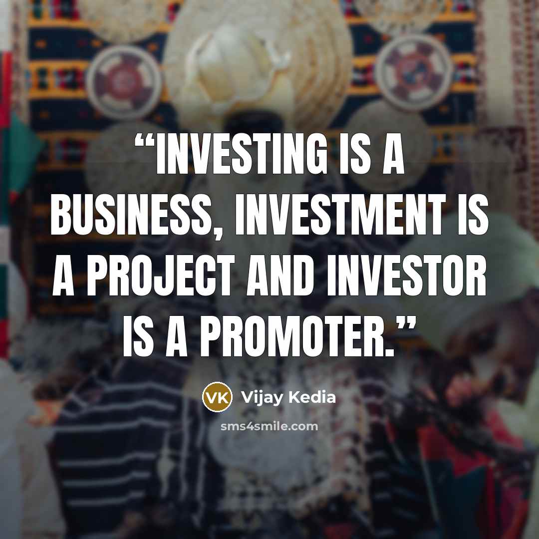 “Investing is a business, investment is a project and investor is a promoter.” quote by Vijay Kedia
