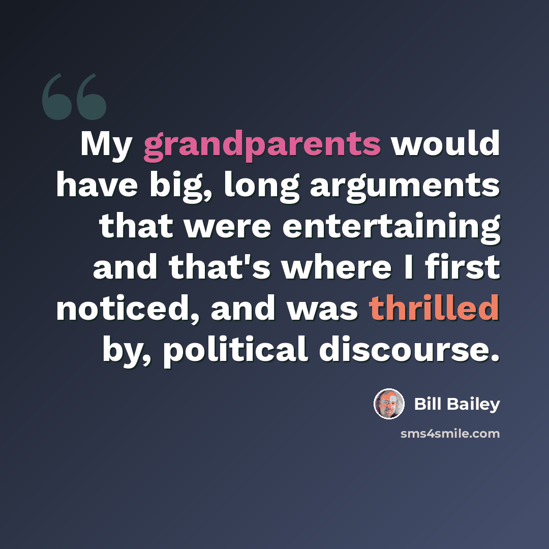 “My grandparents would have big, long arguments that were entertaining and that's where I first noticed, and was thrilled by, political discourse.” quote by Bill Bailey