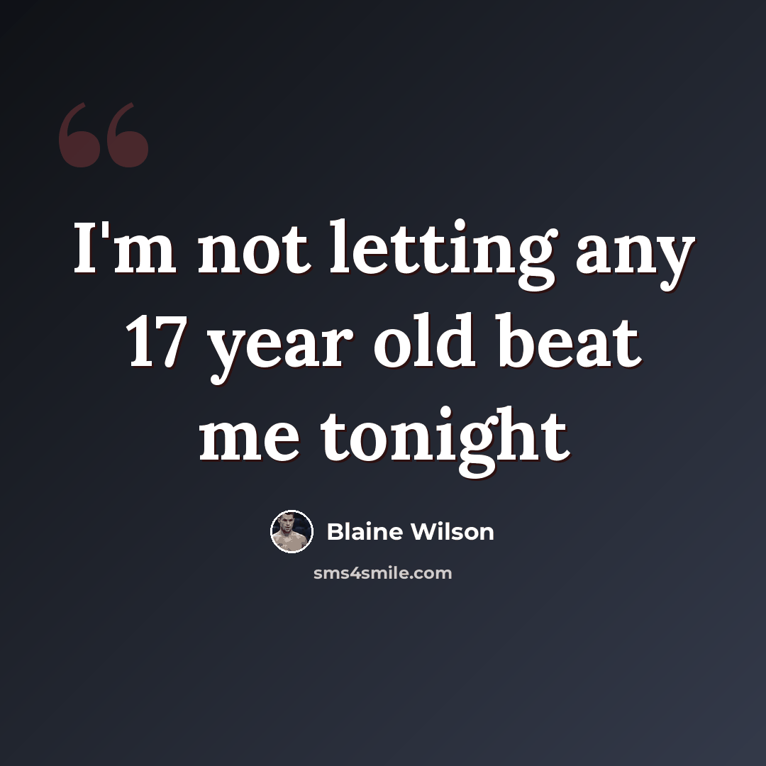 “I'm not letting any 17 year old beat me tonight” quote by Blaine Wilson