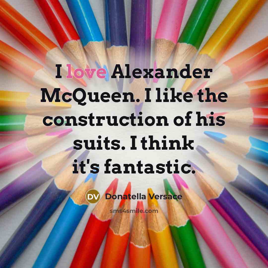 “I love Alexander McQueen. I like the construction of his suits. I think it's fantastic.” quote by Donatella Versace
