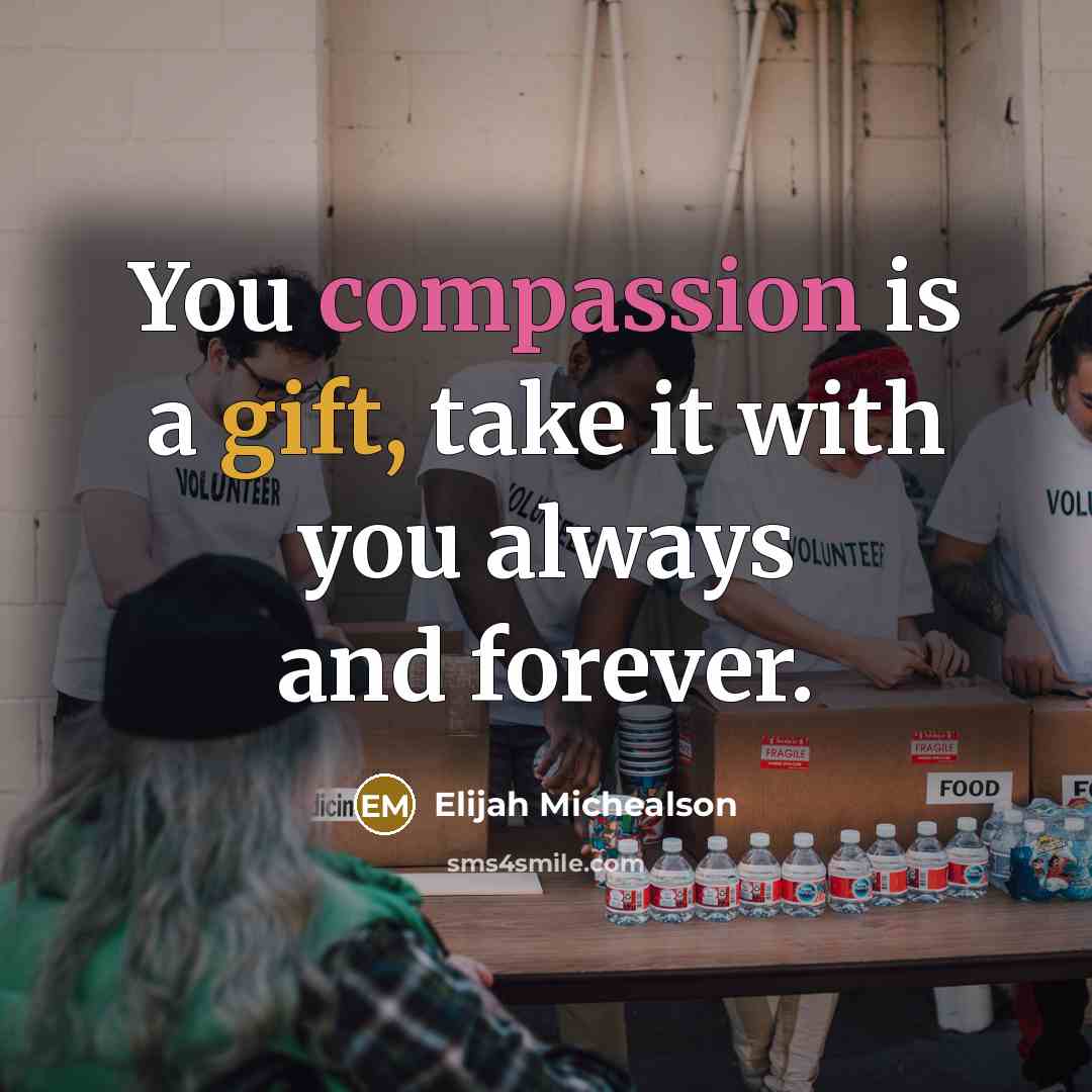 “You compassion is a gift, take it with you always and forever.” quote by Elijah Michealson