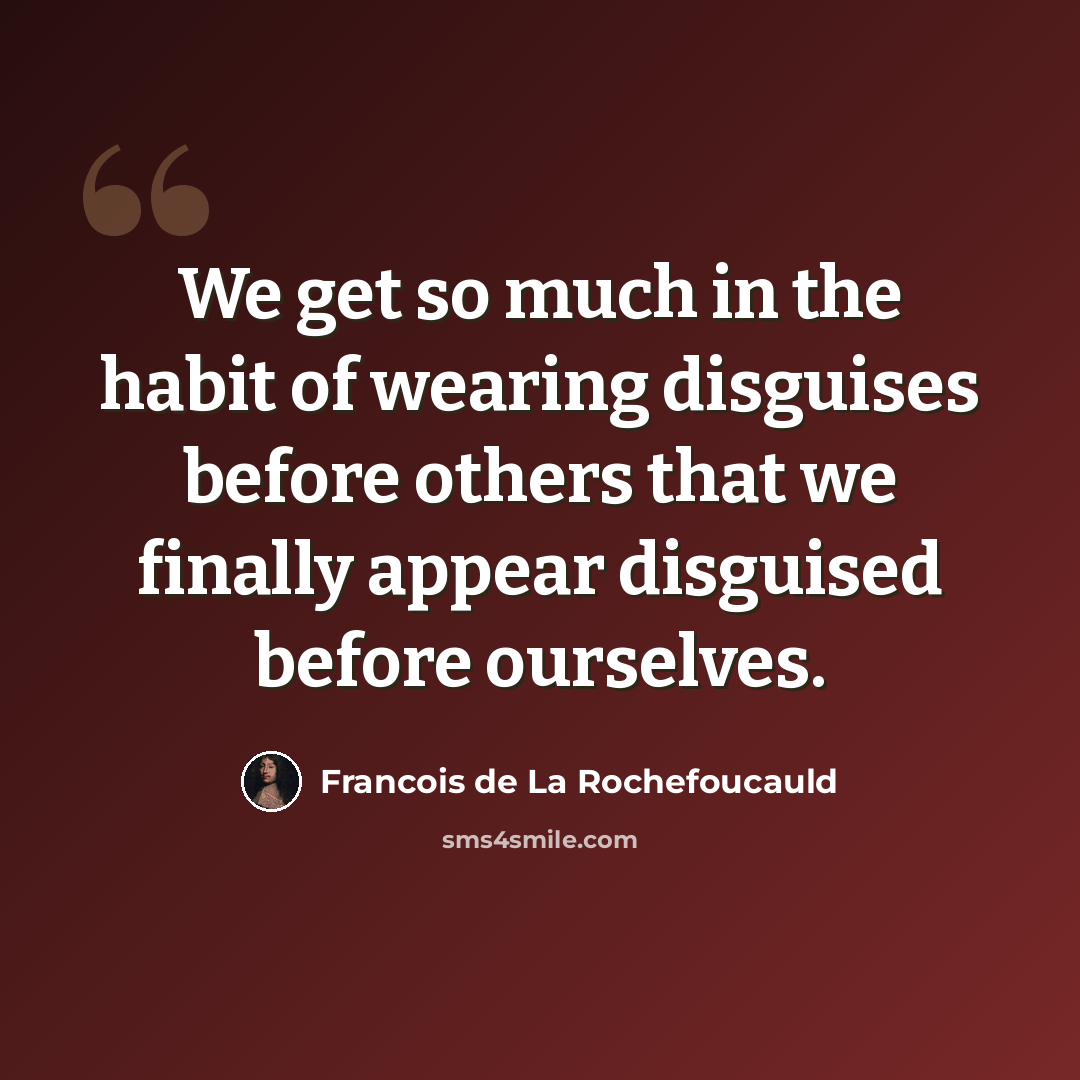 “We get so much in the habit of wearing disguises before others that we finally appear disguised before ourselves.” quote by Francois de La Rochefoucauld
