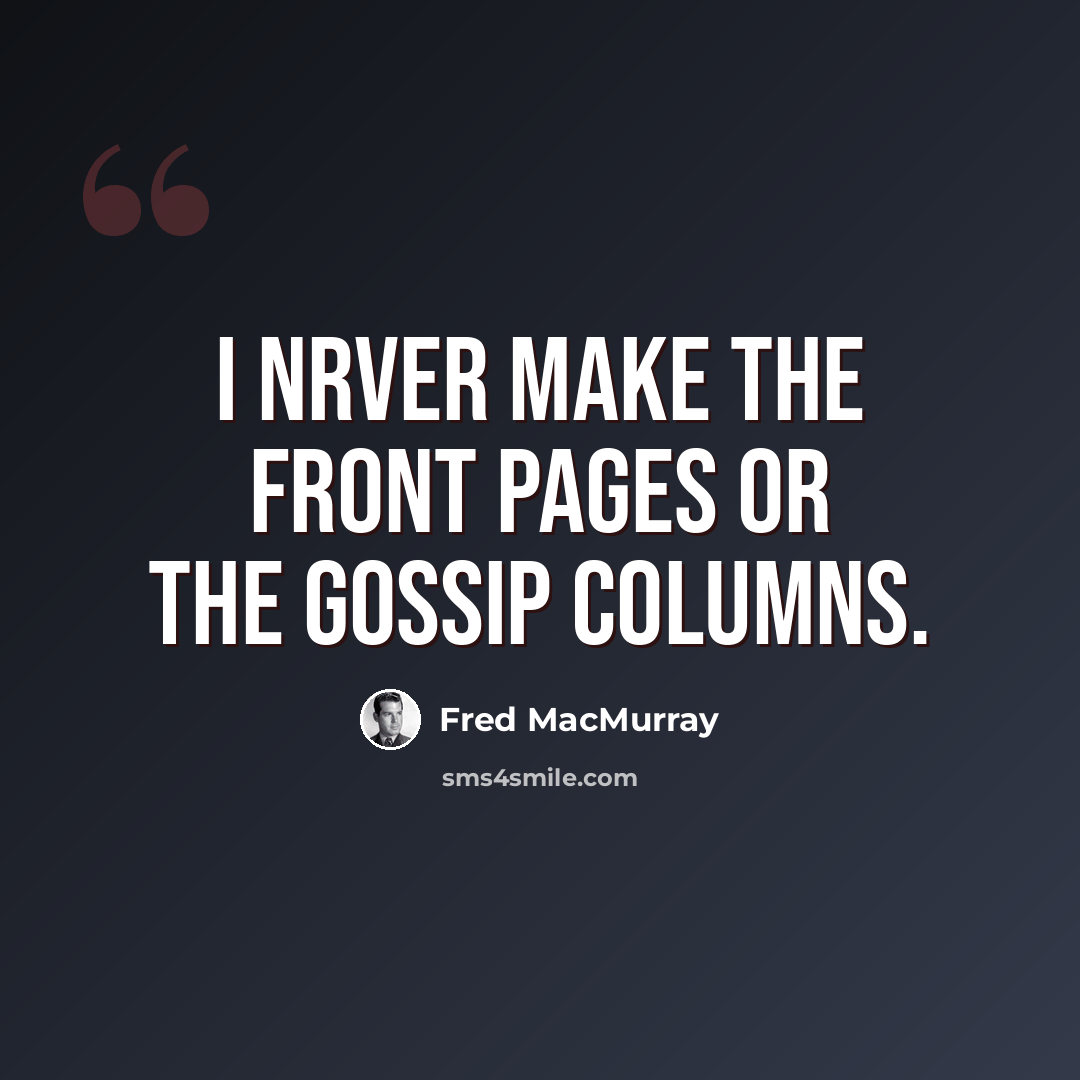 “I nrver make the front pages or the gossip columns.” quote by Fred MacMurray