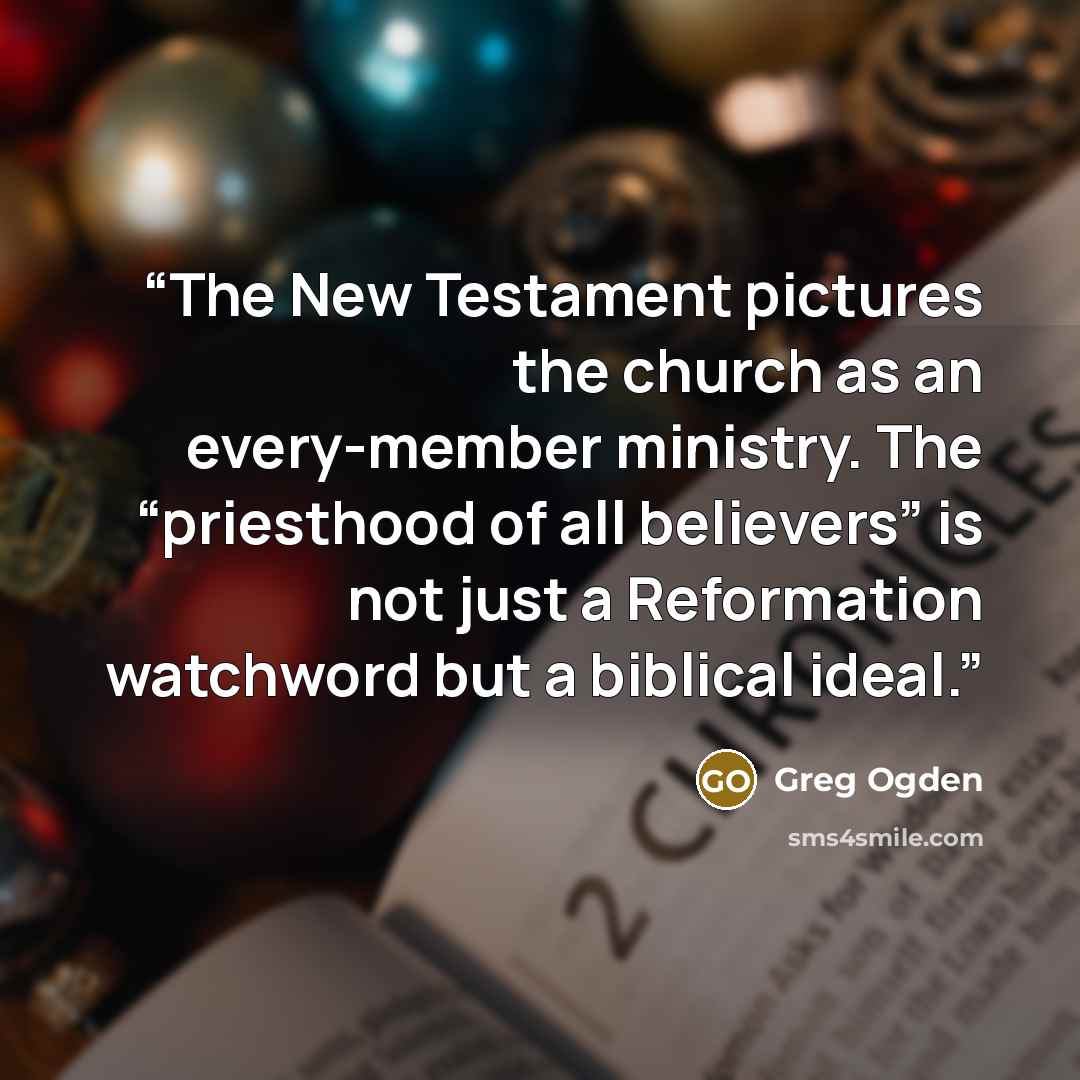 “The New Testament pictures the church as an every-member ministry. The “priesthood of all believers” is not just a Reformation watchword but a biblical ideal.” quote by Greg Ogden