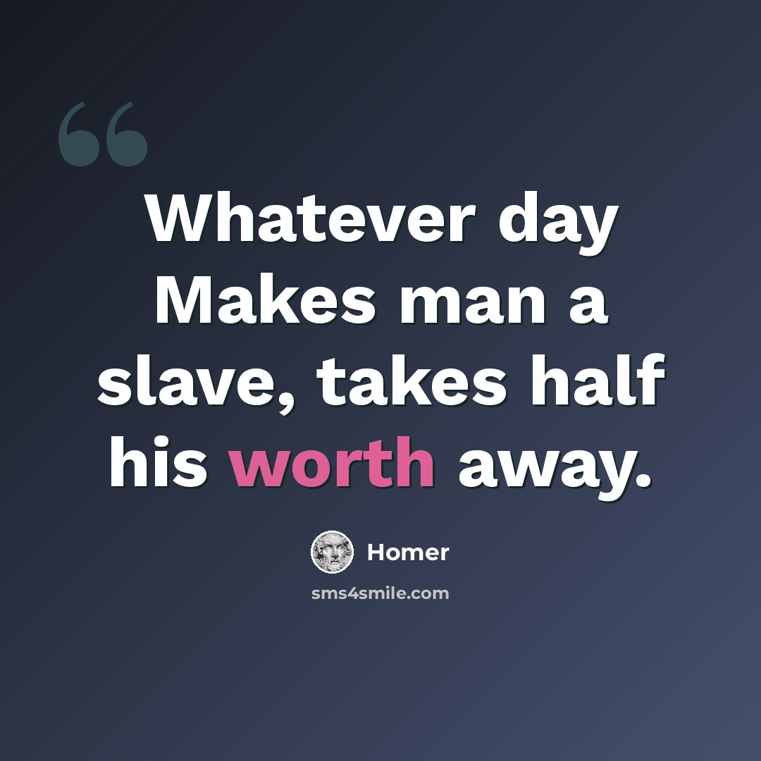 “Whatever day Makes man a slave, takes half his worth away.” quote by Homer