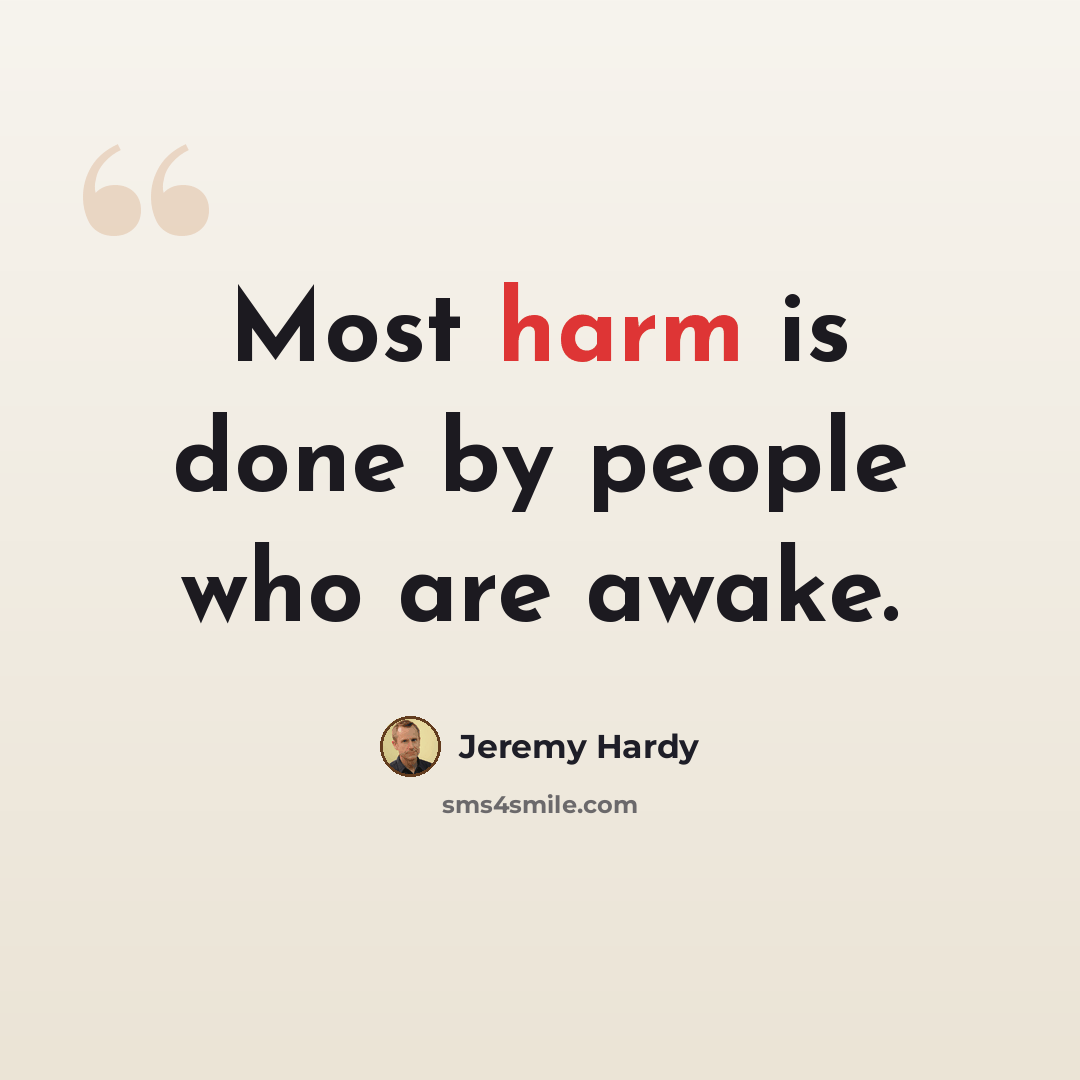 “Most harm is done by people who are awake.” quote by Jeremy Hardy
