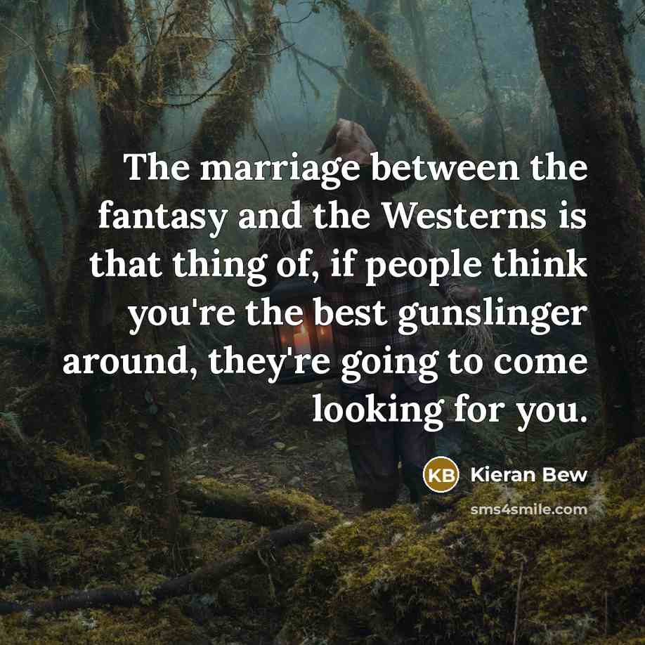 “The marriage between the fantasy and the Westerns is that thing of, if people think you're the best gunslinger around, they're going to come looking for you.” quote by Kieran Bew