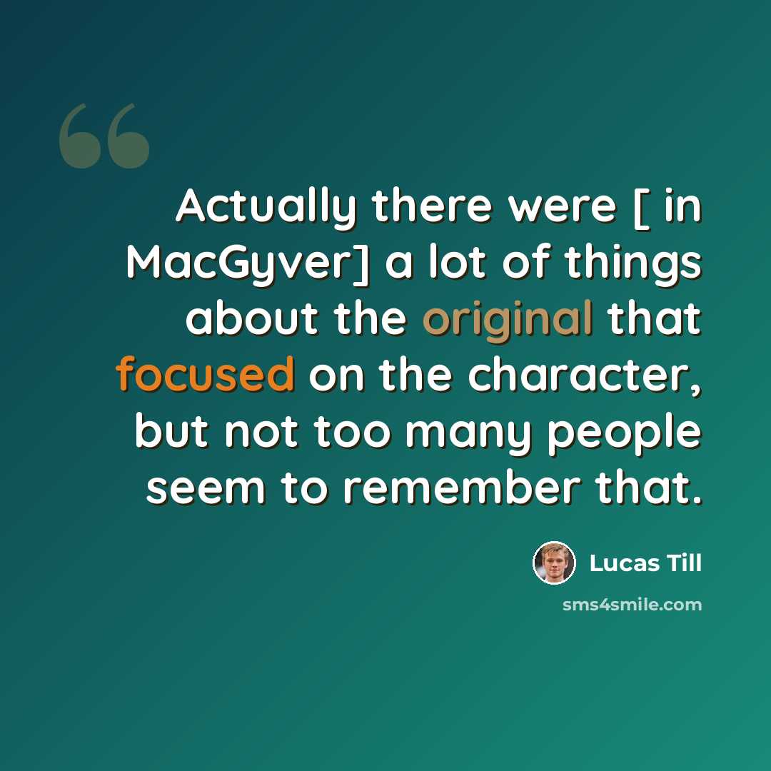 “Actually there were [ in MacGyver] a lot of things about the original that focused on the character, but not too many people seem to remember that.” quote by Lucas Till