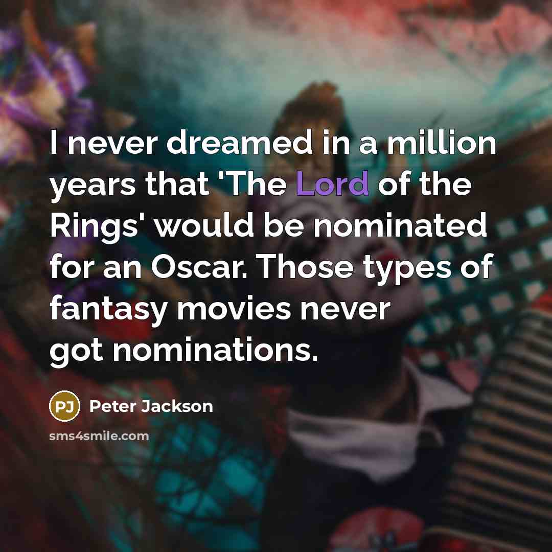 “I never dreamed in a million years that 'The Lord of the Rings' would be nominated for an Oscar. Those types of fantasy movies never got nominations.” quote by Peter Jackson