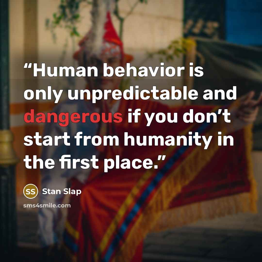 “Human behavior is only unpredictable and dangerous if you don’t start from humanity in the first place.” quote by Stan Slap