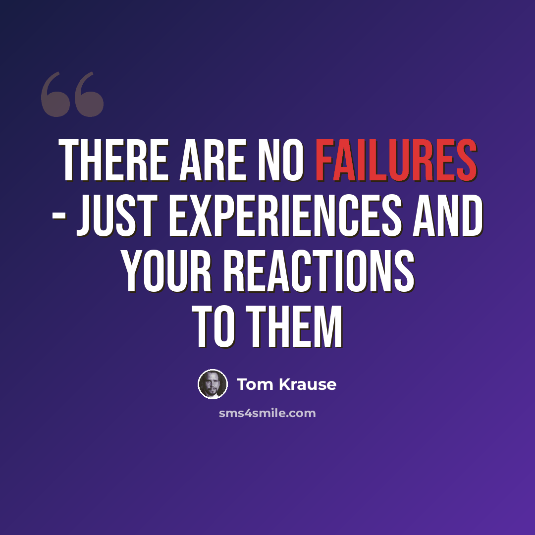 “There are no failures - just experiences and your reactions to them” quote by Tom Krause