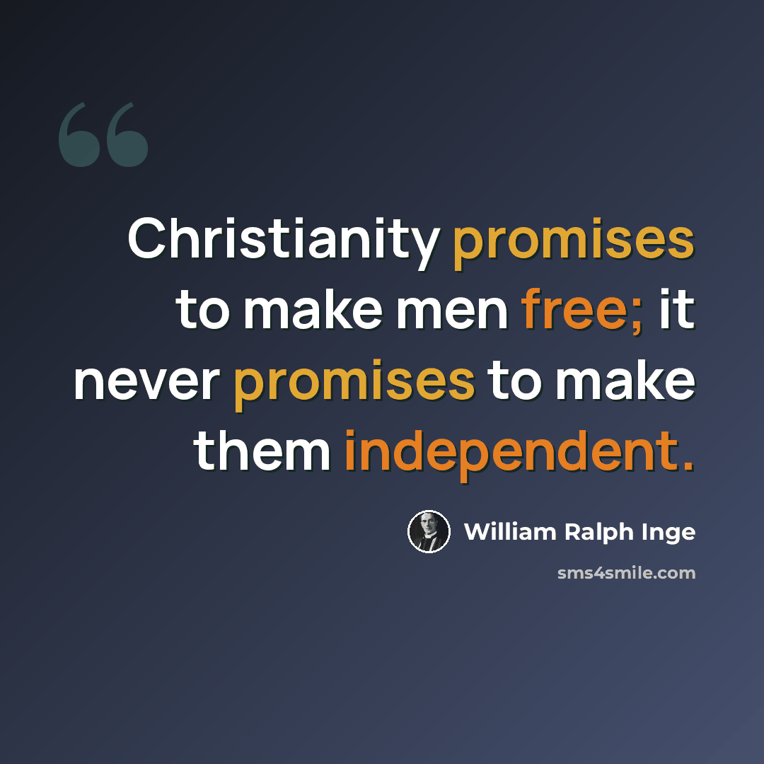 “Christianity promises to make men free; it never promises to make them independent.” quote by William Ralph Inge