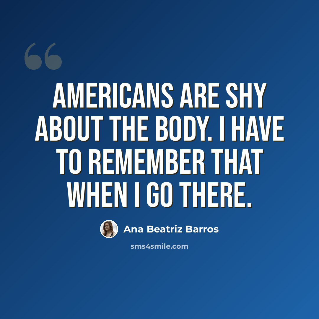 “Americans are shy about the body. I have to remember that when I go there.” quote by Ana Beatriz Barros