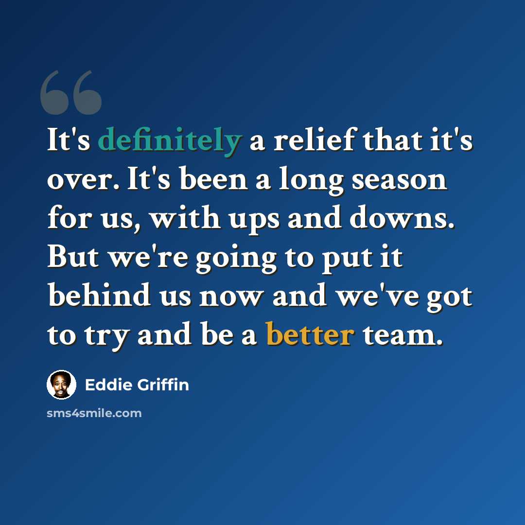 “It's definitely a relief that it's over. It's been a long season for us, with ups and downs. But we're going to put it behind us now and we've got to try and be a better team.” quote by Eddie Griffin