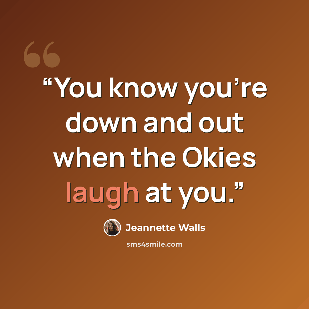 “You know you're down and out when the Okies laugh at you.” quote by Jeannette Walls
