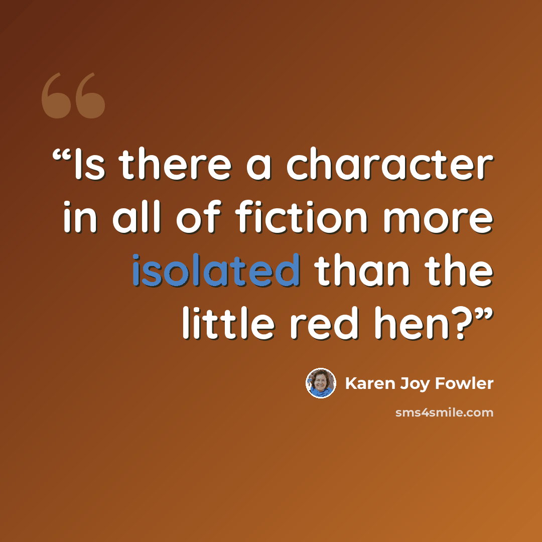 “Is there a character in all of fiction more isolated than the little red hen?” quote by Karen Joy Fowler