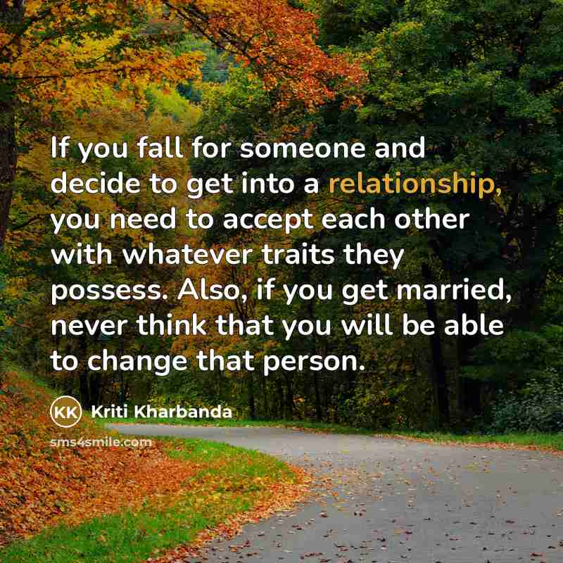 “If you fall for someone and decide to get into a relationship, you need to accept each other with whatever traits they possess. Also, if you get married, never think that you will be able to change that person.” quote by Kriti Kharbanda
